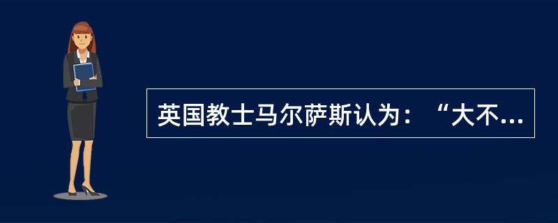 英国教士马尔萨斯认为：“大不列颠人口翻一番的时间极有可能不超过25年。甚至在存在