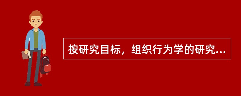 按研究目标，组织行为学的研究可以分成（）。