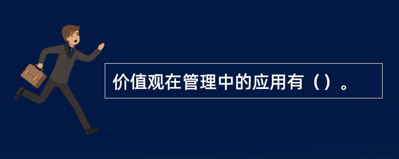 价值观在管理中的应用有（）。