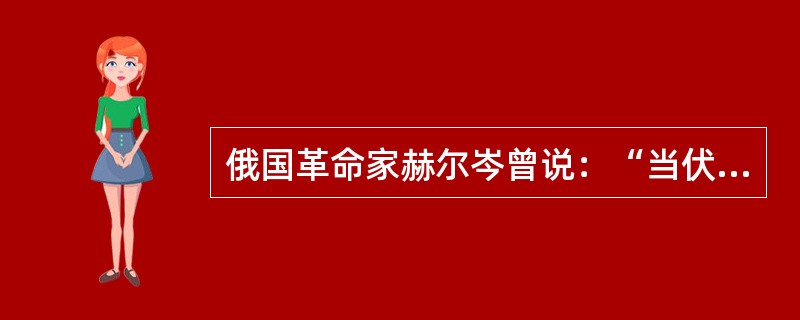 俄国革命家赫尔岑曾说：“当伏尔泰还为了文明与愚昧无知战斗时，卢梭却已经痛斥这种人