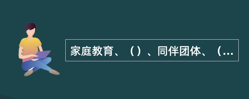 家庭教育、（）、同伴团体、（）、大众传播媒介及其他社会文化因素在价值观的形成中扮