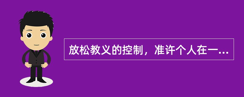 放松教义的控制，准许个人在一定程度上可以自由地根据《圣经》作出自己的判断。这说明