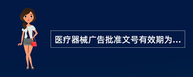 医疗器械广告批准文号有效期为（）年。