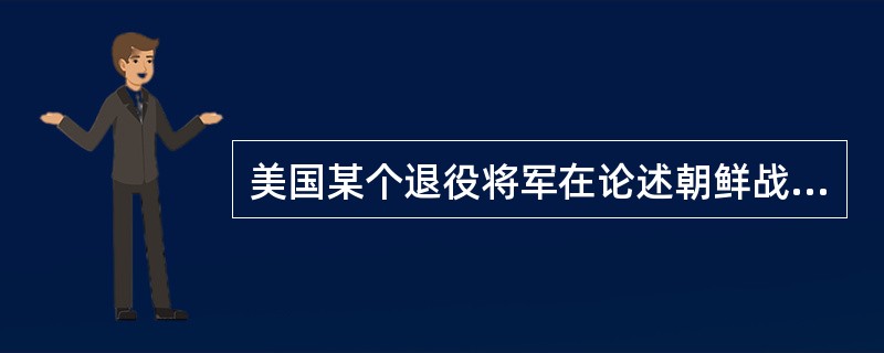 美国某个退役将军在论述朝鲜战争时说：“把我们说成是那场战争的获胜者，这是错误的但