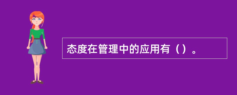 态度在管理中的应用有（）。