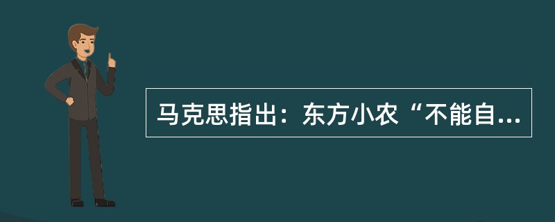 马克思指出：东方小农“不能自己代表自己，一定要别人来代表他们。他们的代表一定要同