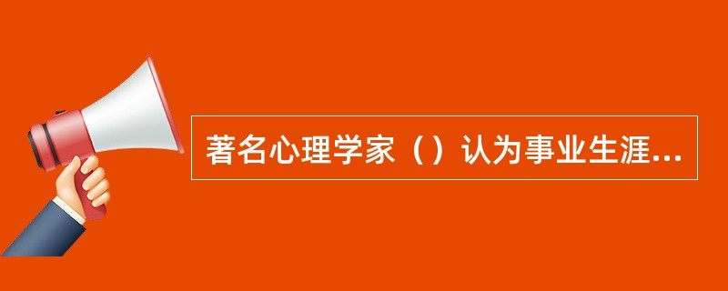 著名心理学家（）认为事业生涯计划是一个持续发现的过程。