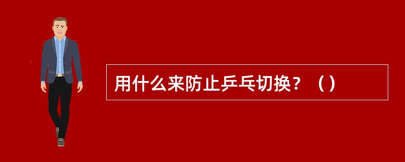 用什么来防止乒乓切换？（）