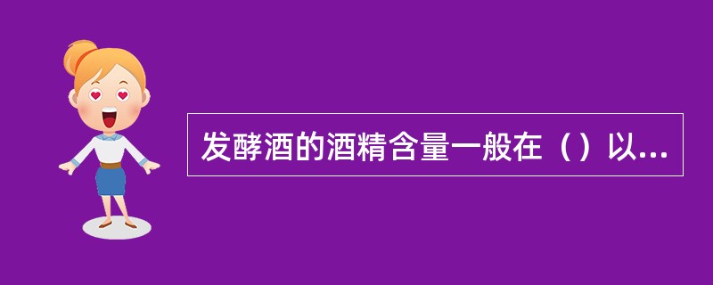 发酵酒的酒精含量一般在（）以下。