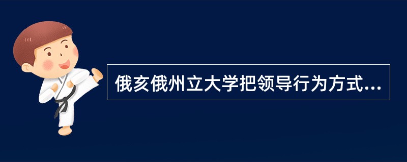 俄亥俄州立大学把领导行为方式分为哪几种类型（）。