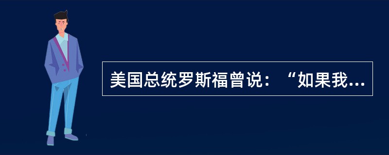 美国总统罗斯福曾说：“如果我们想使和平的努力达到同我们战争的努力一样的水平，我们