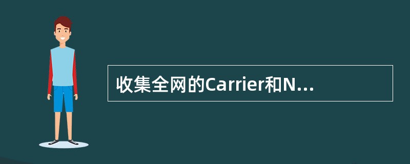 收集全网的Carrier和Neighbour数据，可以使用以下指令进行收集：（）