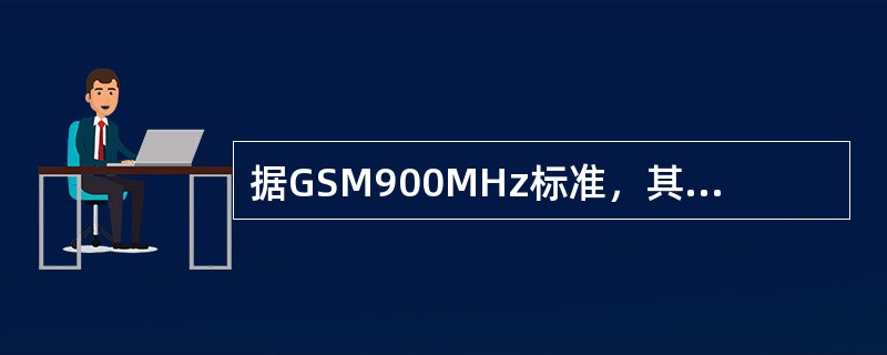 据GSM900MHz标准，其工作频段分为：上行链路，频段为（）MHz；下行链路，