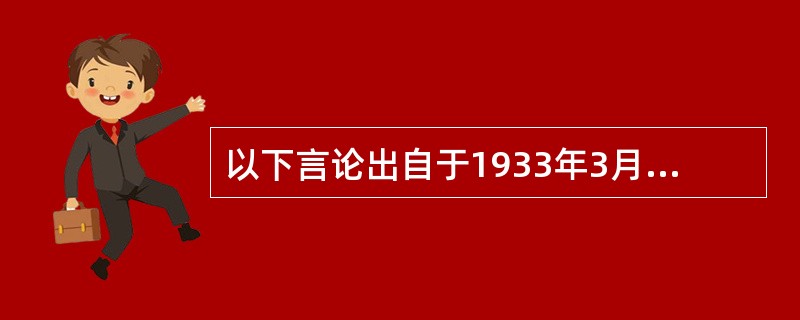 以下言论出自于1933年3月富兰克林·罗斯福就任总统时发表的演说，其中最能体现其