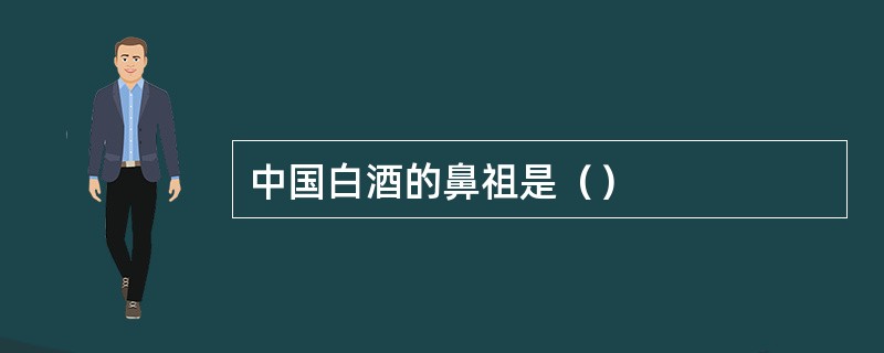 中国白酒的鼻祖是（）