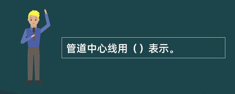 管道中心线用（）表示。