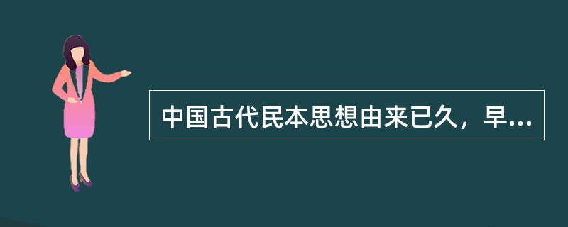 中国古代民本思想由来已久，早在夏、商、周时代就已经出现，是一种重视民众在社会生活