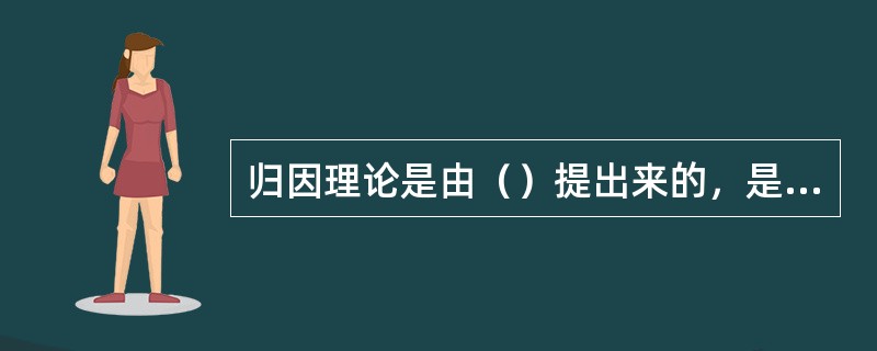 归因理论是由（）提出来的，是属于社会心理学的内容。