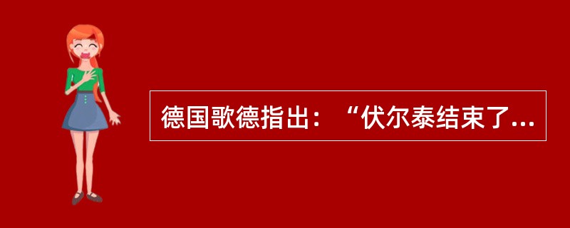 德国歌德指出：“伏尔泰结束了一个旧时代，而卢梭开创了一个新时代。”而俄国赫尔岑则