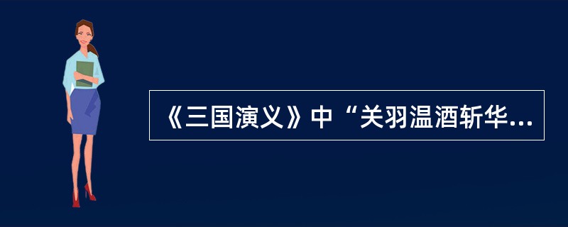 《三国演义》中“关羽温酒斩华雄”，“三英战吕布”、“诸葛亮舌战群儒”、“空城计”