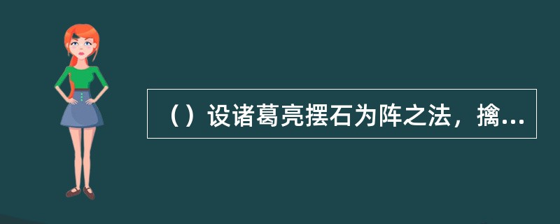 （）设诸葛亮摆石为阵之法，擒了项充、李衮，二将又去说服攀端，归顺宋江。