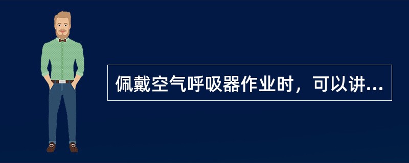 佩戴空气呼吸器作业时，可以讲话。