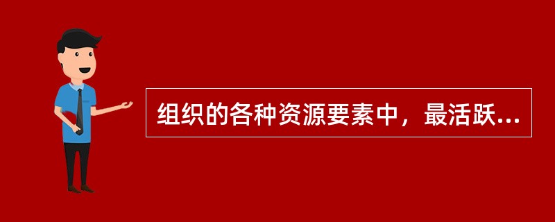 组织的各种资源要素中，最活跃的因素是（）。