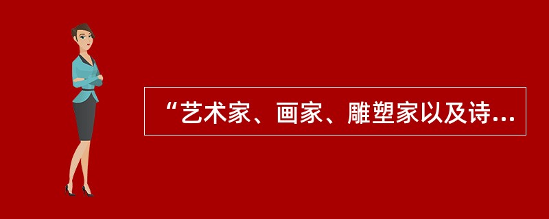 “艺术家、画家、雕塑家以及诗人、音乐家、剧作家、小说家，他们都在拒绝旧习惯，传达