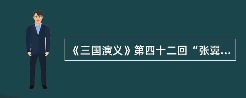 《三国演义》第四十二回“张翼德大闹长坂桥”如何从侧面突出张飞的“不战之威”？请结