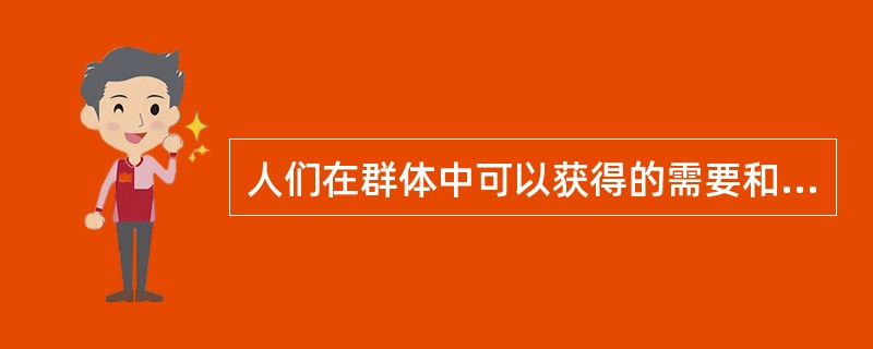人们在群体中可以获得的需要和满足有（）