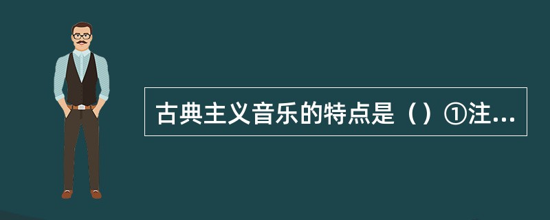 古典主义音乐的特点是（）①注重形式②讲究谐调③风格高雅④乐观向上