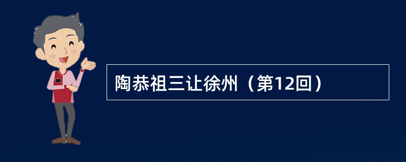 陶恭祖三让徐州（第12回）