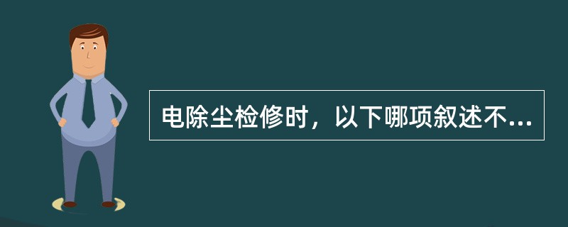 电除尘检修时，以下哪项叙述不正确（）。