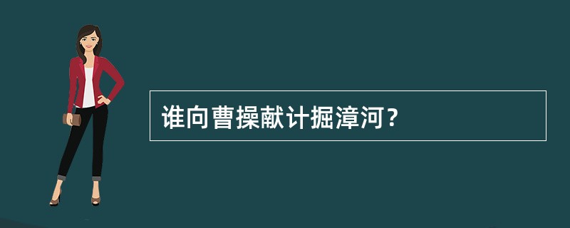 谁向曹操献计掘漳河？
