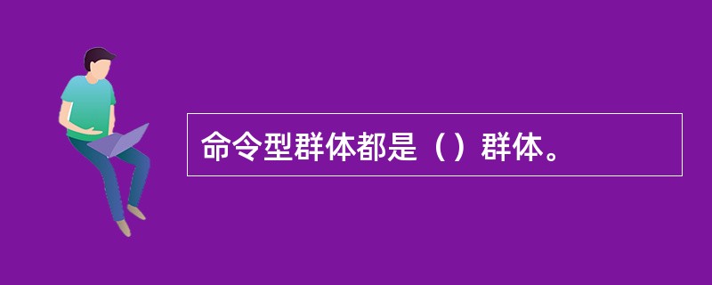 命令型群体都是（）群体。