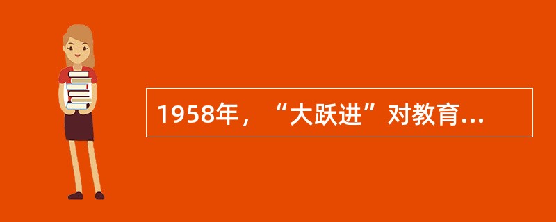 1958年，“大跃进”对教育产生冲突，在“教育大革命”的口号下，教育的核心改为：