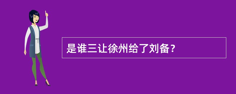 是谁三让徐州给了刘备？