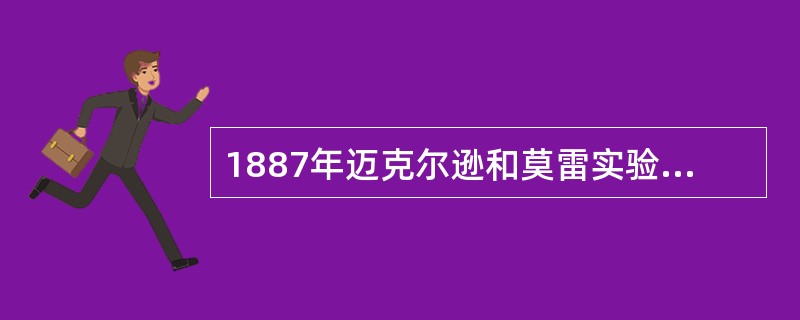 1887年迈克尔逊和莫雷实验发现光速不变。爱因斯坦在设计的理想实验里得出这样的结