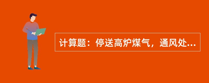 计算题：停送高炉煤气，通风处理残余煤气后要动火检修该设备，经取样做含氧量分析，含