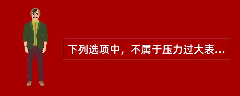 下列选项中，不属于压力过大表现的是（）。