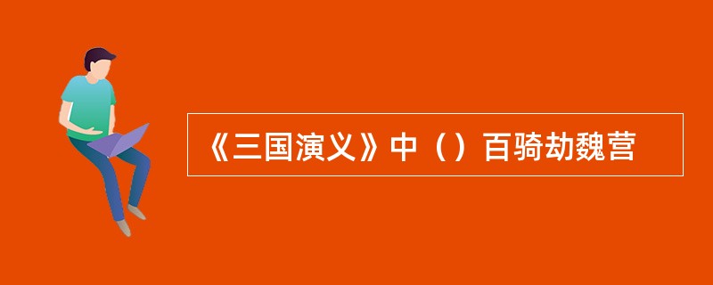 《三国演义》中（）百骑劫魏营