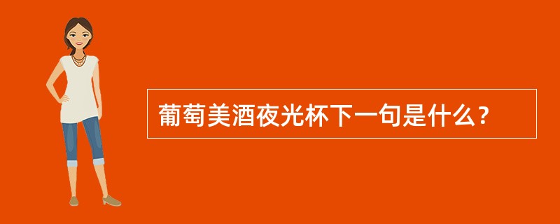 葡萄美酒夜光杯下一句是什么？