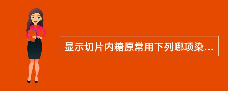 显示切片内糖原常用下列哪项染色法？（）