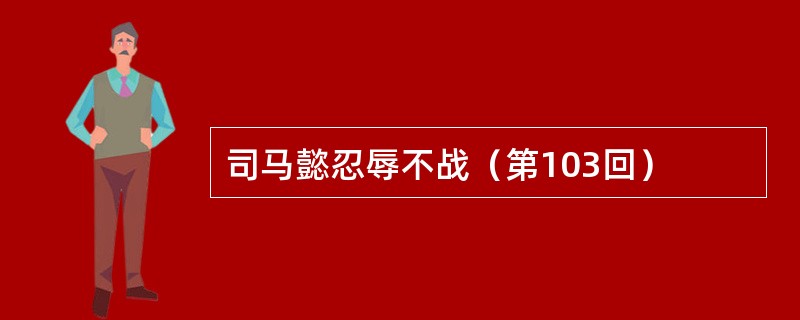 司马懿忍辱不战（第103回）