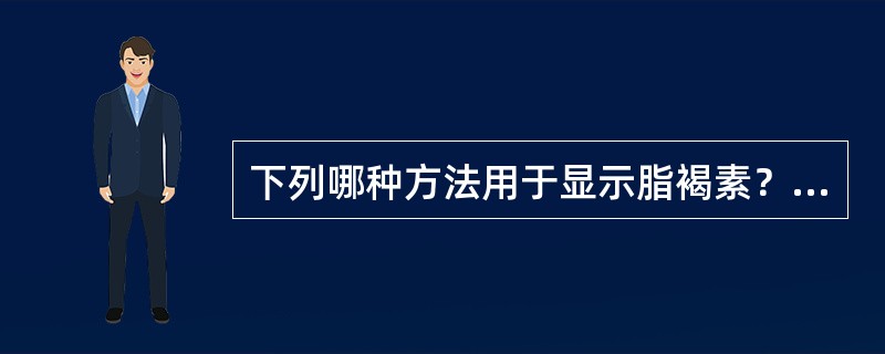 下列哪种方法用于显示脂褐素？（）