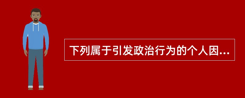 下列属于引发政治行为的个人因素的有：（）