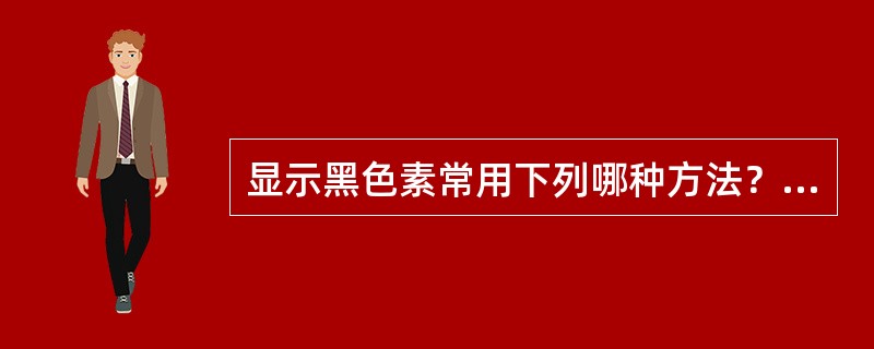 显示黑色素常用下列哪种方法？（）