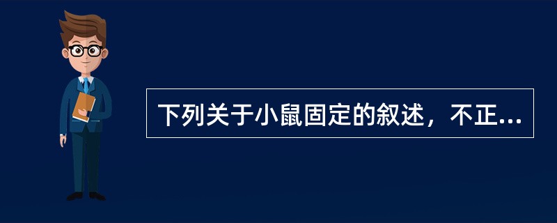 下列关于小鼠固定的叙述，不正确的是（）。