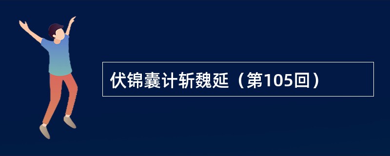 伏锦囊计斩魏延（第105回）
