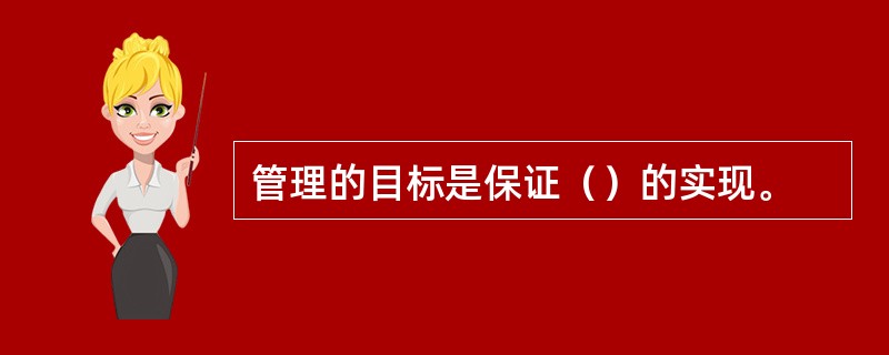 管理的目标是保证（）的实现。